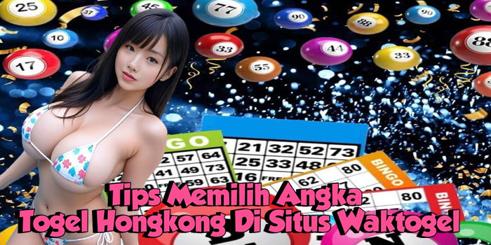 Tips Memilih Angka Togel Hongkong Di Situs Waktogel
