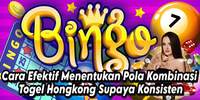 Cara Efektif Menentukan Pola Kombinasi Togel Hongkong Supaya Konsisten